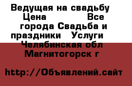 Ведущая на свадьбу › Цена ­ 15 000 - Все города Свадьба и праздники » Услуги   . Челябинская обл.,Магнитогорск г.